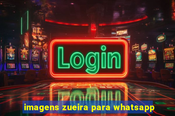 imagens zueira para whatsapp